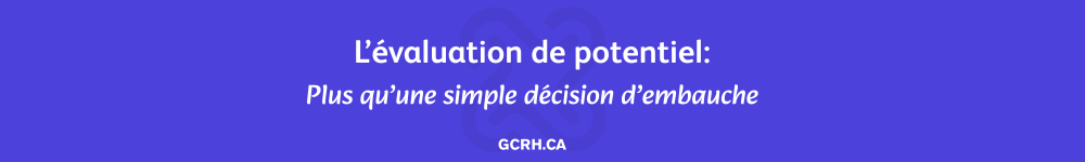 L’évaluation de potentiel Plus qu’une simple décision d’embauche